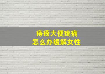 痔疮大便疼痛怎么办缓解女性