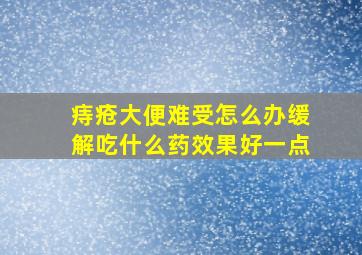 痔疮大便难受怎么办缓解吃什么药效果好一点