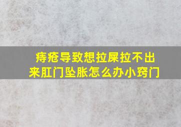 痔疮导致想拉屎拉不出来肛门坠胀怎么办小窍门