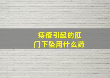 痔疮引起的肛门下坠用什么药