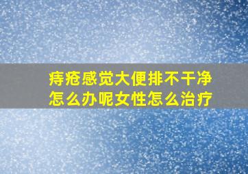 痔疮感觉大便排不干净怎么办呢女性怎么治疗