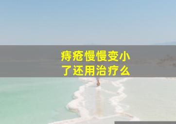 痔疮慢慢变小了还用治疗么