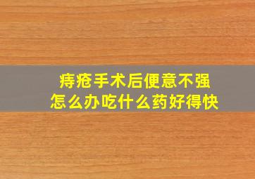 痔疮手术后便意不强怎么办吃什么药好得快