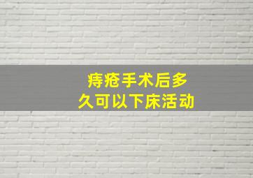 痔疮手术后多久可以下床活动