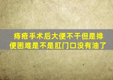 痔疮手术后大便不干但是排便困难是不是肛门口没有油了