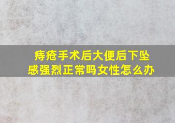 痔疮手术后大便后下坠感强烈正常吗女性怎么办