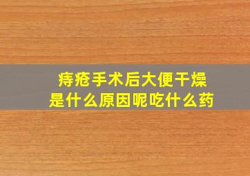 痔疮手术后大便干燥是什么原因呢吃什么药