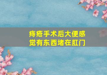 痔疮手术后大便感觉有东西堵在肛门