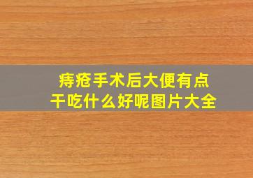 痔疮手术后大便有点干吃什么好呢图片大全