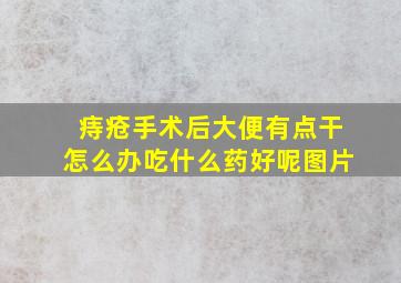 痔疮手术后大便有点干怎么办吃什么药好呢图片