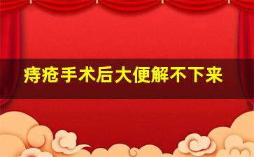 痔疮手术后大便解不下来