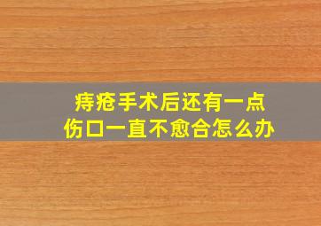 痔疮手术后还有一点伤口一直不愈合怎么办