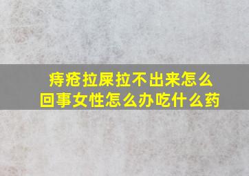 痔疮拉屎拉不出来怎么回事女性怎么办吃什么药