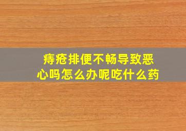 痔疮排便不畅导致恶心吗怎么办呢吃什么药