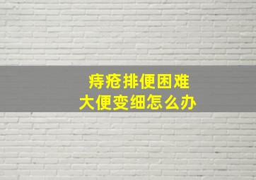 痔疮排便困难大便变细怎么办