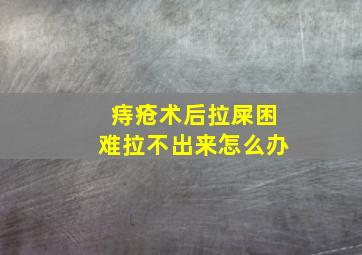 痔疮术后拉屎困难拉不出来怎么办