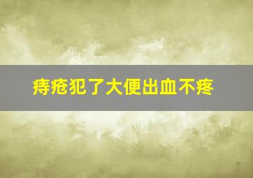 痔疮犯了大便出血不疼