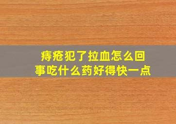 痔疮犯了拉血怎么回事吃什么药好得快一点