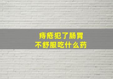 痔疮犯了肠胃不舒服吃什么药