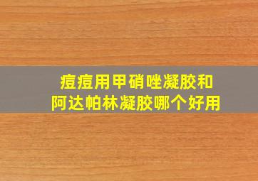 痘痘用甲硝唑凝胶和阿达帕林凝胶哪个好用