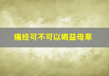 痛经可不可以喝益母草