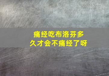 痛经吃布洛芬多久才会不痛经了呀