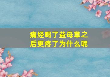 痛经喝了益母草之后更疼了为什么呢