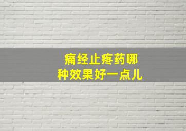 痛经止疼药哪种效果好一点儿