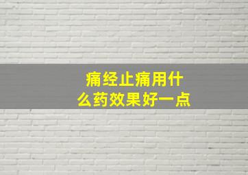 痛经止痛用什么药效果好一点