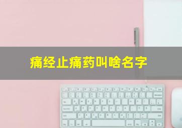 痛经止痛药叫啥名字