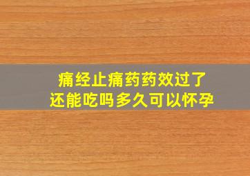 痛经止痛药药效过了还能吃吗多久可以怀孕