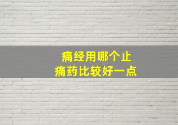 痛经用哪个止痛药比较好一点