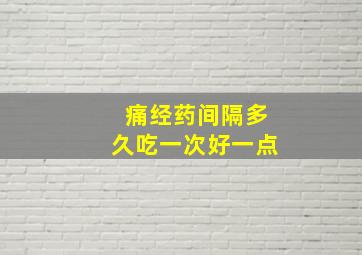 痛经药间隔多久吃一次好一点