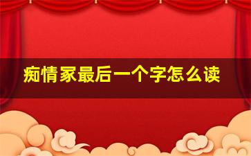 痴情冢最后一个字怎么读