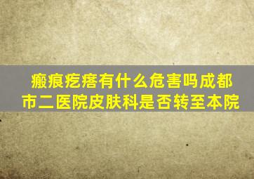 瘢痕疙瘩有什么危害吗成都市二医院皮肤科是否转至本院