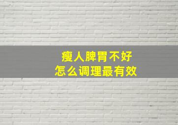 瘦人脾胃不好怎么调理最有效