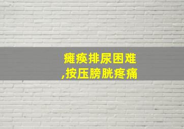 瘫痪排尿困难,按压膀胱疼痛