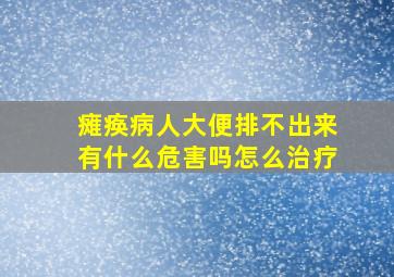 瘫痪病人大便排不出来有什么危害吗怎么治疗