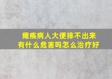 瘫痪病人大便排不出来有什么危害吗怎么治疗好