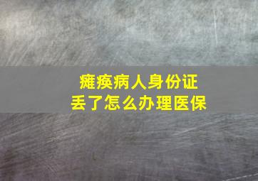 瘫痪病人身份证丢了怎么办理医保