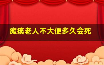 瘫痪老人不大便多久会死