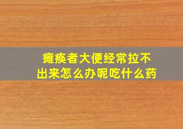 瘫痪者大便经常拉不出来怎么办呢吃什么药