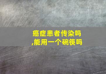 癌症患者传染吗,能用一个碗筷吗