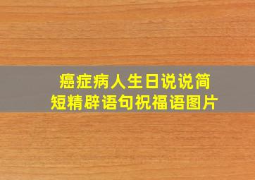 癌症病人生日说说简短精辟语句祝福语图片