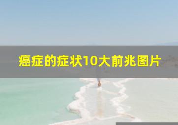 癌症的症状10大前兆图片