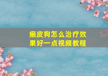 癞皮狗怎么治疗效果好一点视频教程