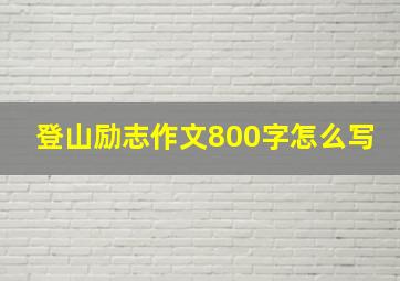 登山励志作文800字怎么写