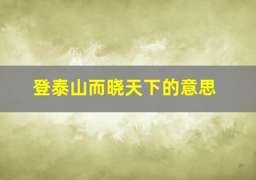 登泰山而晓天下的意思