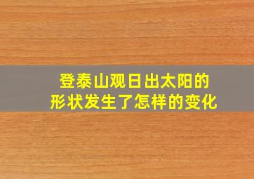 登泰山观日出太阳的形状发生了怎样的变化