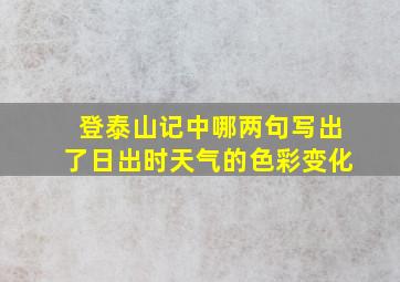 登泰山记中哪两句写出了日出时天气的色彩变化